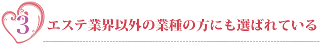 エステ業界以外の業種の方にも選ばれている
