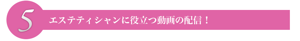 エステティシャンに役立つ動画の配信！