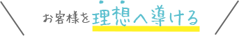 お客様を理想へ導ける