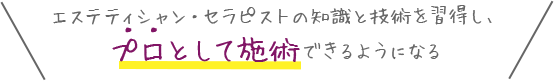エステティシャン・セラピストの知識と技術を習得し、プロとして施術できるようになる