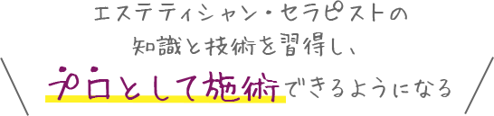 エステティシャン・セラピストの知識と技術を習得し、プロとして施術できるようになる