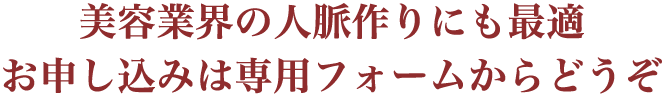 美容業界の人脈作りにも最適 お申し込みは専用フォームからどうぞ