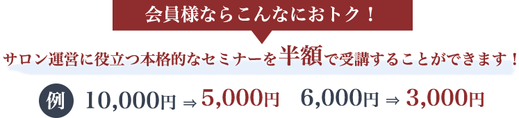 サロン運営に役立つ本格的なセミナーを半額で受講することができます